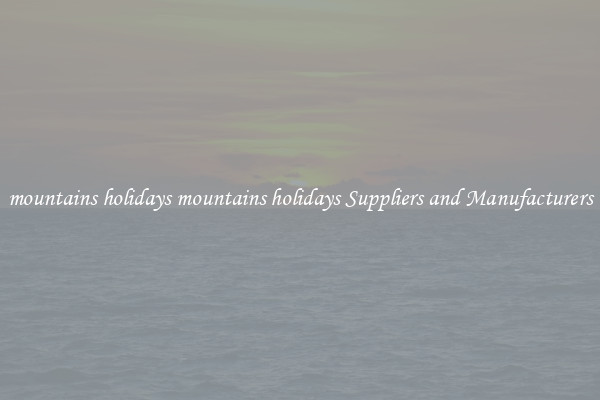 mountains holidays mountains holidays Suppliers and Manufacturers