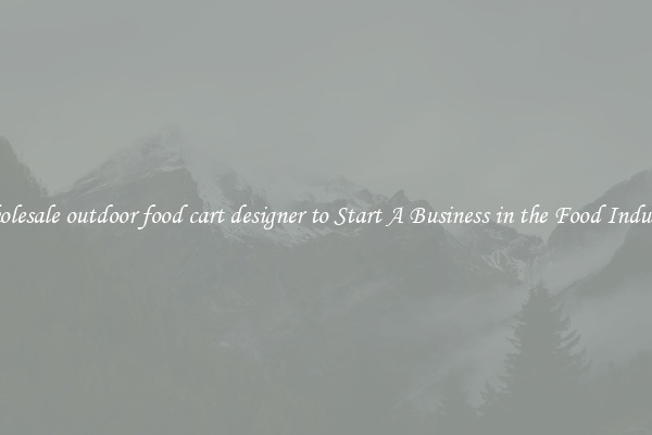 Wholesale outdoor food cart designer to Start A Business in the Food Industry
