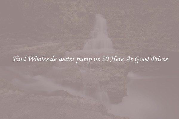 Find Wholesale water pump ns 50 Here At Good Prices