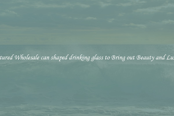 Featured Wholesale can shaped drinking glass to Bring out Beauty and Luxury