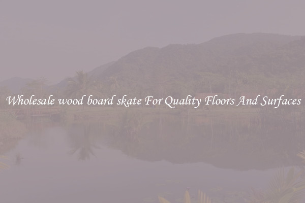 Wholesale wood board skate For Quality Floors And Surfaces