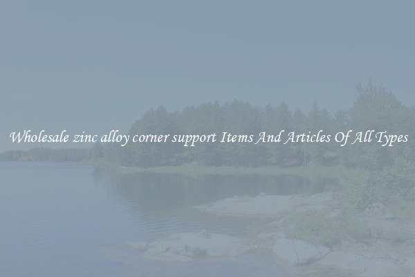 Wholesale zinc alloy corner support Items And Articles Of All Types