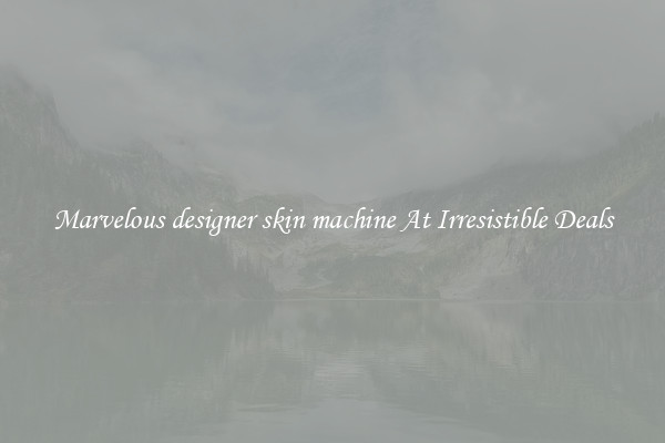 Marvelous designer skin machine At Irresistible Deals