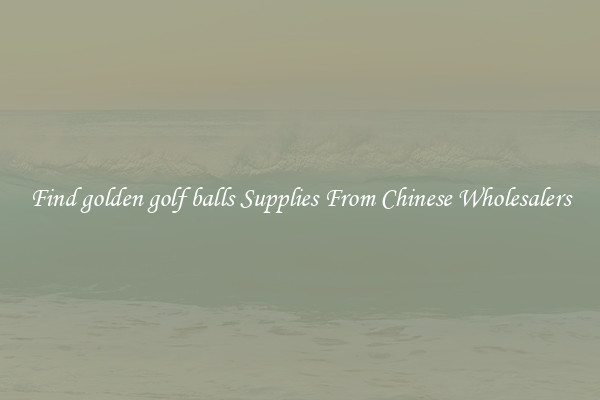 Find golden golf balls Supplies From Chinese Wholesalers