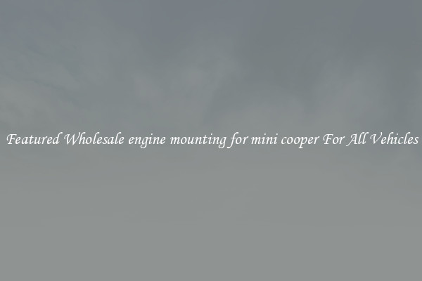 Featured Wholesale engine mounting for mini cooper For All Vehicles