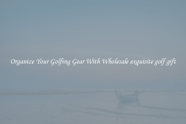 Organize Your Golfing Gear With Wholesale exquisite golf gift