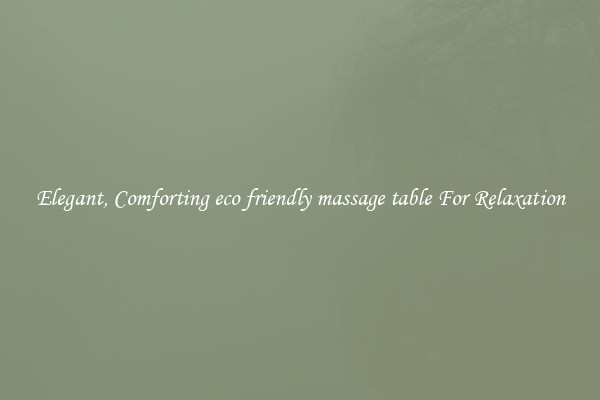 Elegant, Comforting eco friendly massage table For Relaxation
