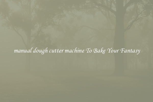 manual dough cutter machine To Bake Your Fantasy