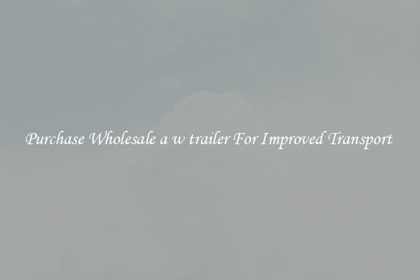 Purchase Wholesale a w trailer For Improved Transport 
