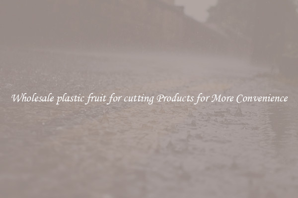 Wholesale plastic fruit for cutting Products for More Convenience