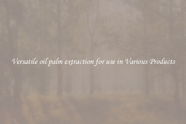 Versatile oil palm extraction for use in Various Products