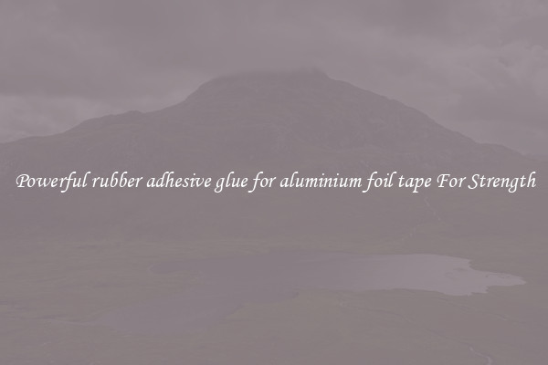 Powerful rubber adhesive glue for aluminium foil tape For Strength