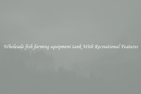 Wholesale fish farming equipment tank With Recreational Features