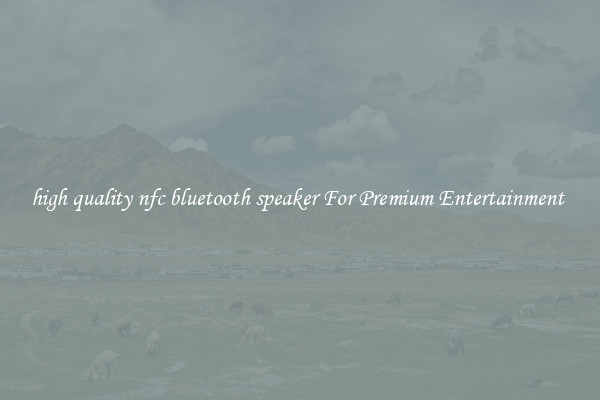 high quality nfc bluetooth speaker For Premium Entertainment 
