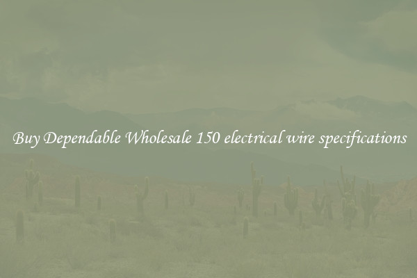 Buy Dependable Wholesale 150 electrical wire specifications
