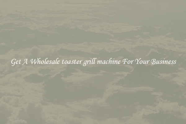 Get A Wholesale toaster grill machine For Your Business