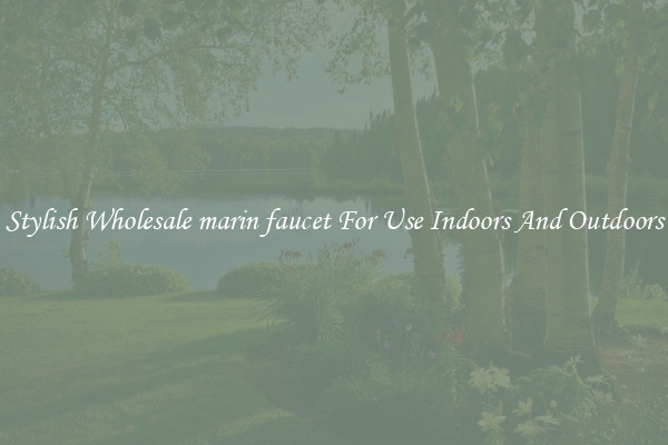 Stylish Wholesale marin faucet For Use Indoors And Outdoors