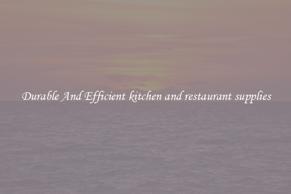 Durable And Efficient kitchen and restaurant supplies