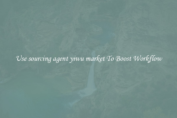Use sourcing agent yiwu market To Boost Workflow