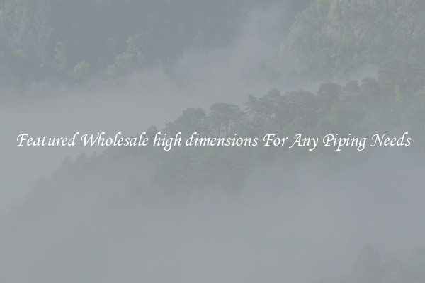 Featured Wholesale high dimensions For Any Piping Needs