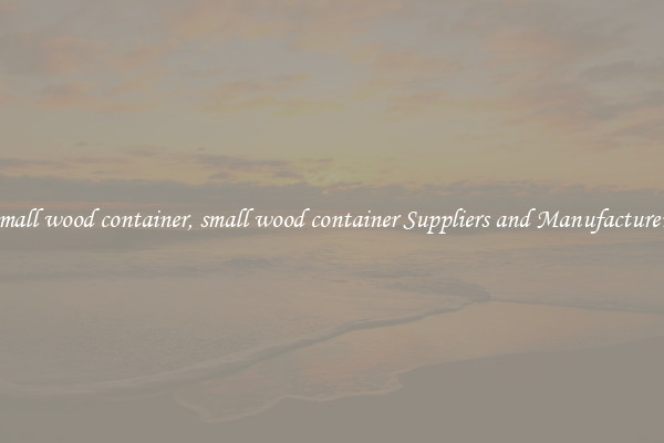 small wood container, small wood container Suppliers and Manufacturers