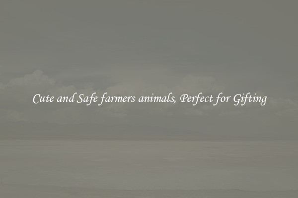 Cute and Safe farmers animals, Perfect for Gifting
