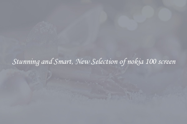 Stunning and Smart, New Selection of nokia 100 screen
