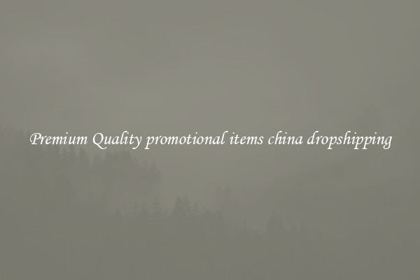 Premium Quality promotional items china dropshipping