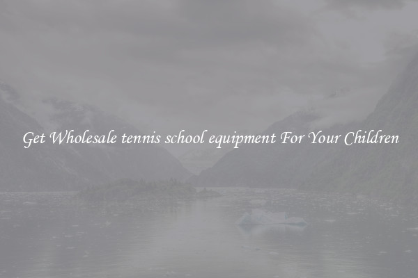 Get Wholesale tennis school equipment For Your Children