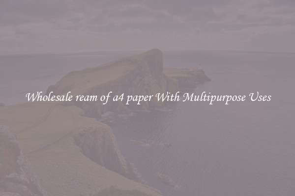 Wholesale ream of a4 paper With Multipurpose Uses